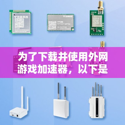 为了下载并使用外网游戏加速器,以下是一个有条理的指南 为了下载并使用外网游戏加速器,以下是一个有条理的指南