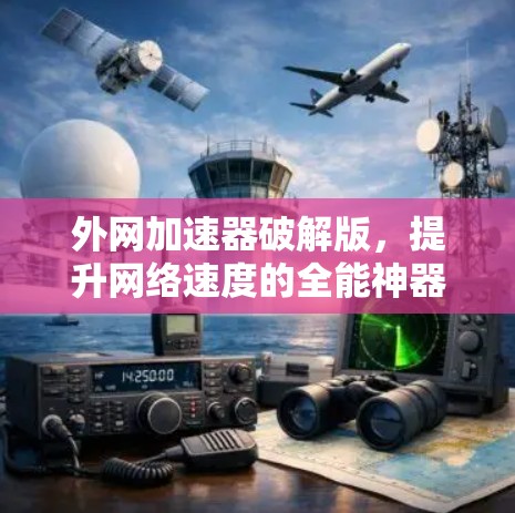 外网加速器破解版,提升网络速度的全能神器 外网加速器破解版,提升网络速度的全能神器