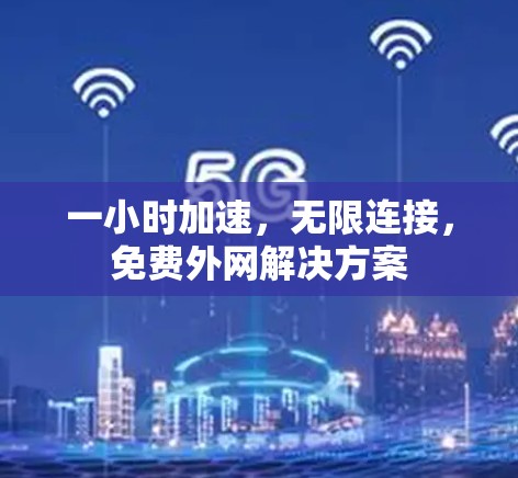 一小时加速,无限连接,免费外网解决方案 一小时加速,无限连接,免费外网解决方案