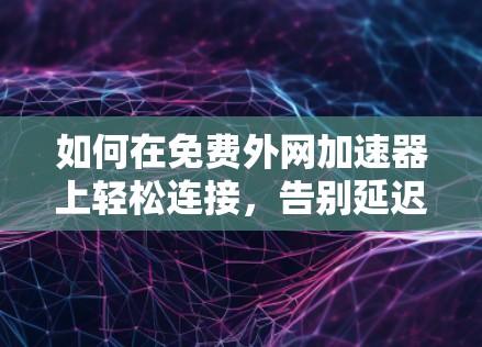如何在免费外网加速器上轻松连接，告别延迟困扰？