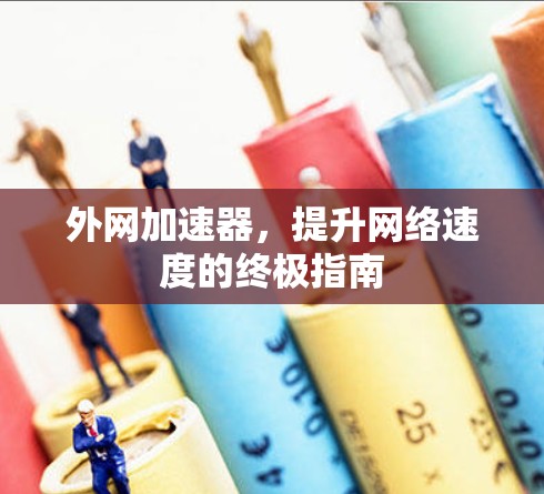 外网加速器,提升网络速度的终极指南 外网加速器,提升网络速度的终极指南