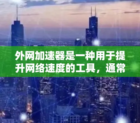 外网加速器是一种用于提升网络速度的工具，通常用于加速外网的流量。如果你正在寻找一种可以快速加速外网流量的工具，以下是一些推荐的外网加速软件和工具