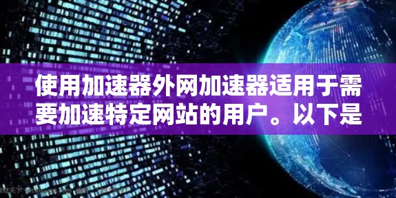 使用加速器外网加速器适用于需要加速特定网站的用户。以下是详细的使用步骤和注意事项 使用加速器外网加速器适用于需要加速特定网站的用户。以下是详细的使用步骤和注意事项