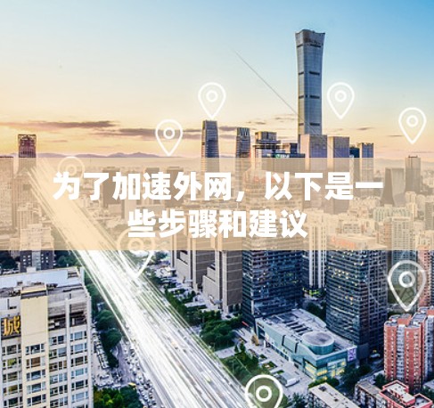 为了加速外网，以下是一些步骤和建议