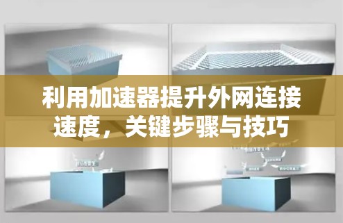利用加速器提升外网连接速度,关键步骤与技巧 利用加速器提升外网连接速度,关键步骤与技巧