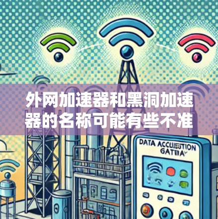 外网加速器和黑洞加速器的名称可能有些不准确或混淆，因此需要更清晰地解释这两个概念