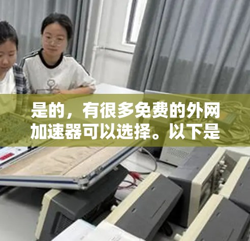 是的，有很多免费的外网加速器可以选择。以下是几个常见的免费外网加速器推荐