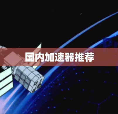 国内加速器推荐 国内加速器推荐