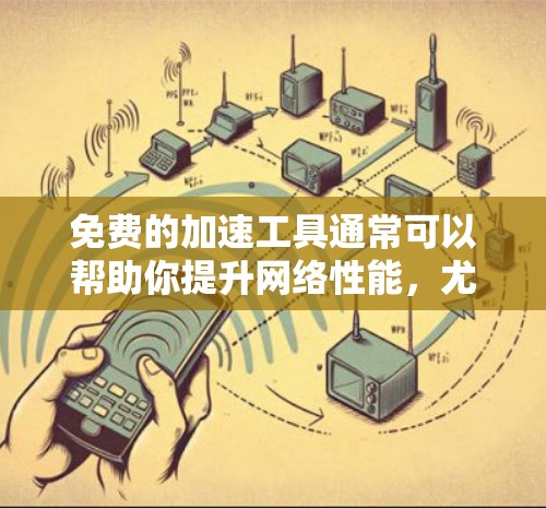 免费的加速工具通常可以帮助你提升网络性能,尤其是当连接外网时,可能会有一些额外的费用。以下是一些免费的加速工具,你可以根据自己的需求选择使用 免费的加速工具通常可以帮助你提升网络性能,尤其是当连接外网时,可能会有一些额外的费用。以下是一些免费的加速工具,你可以根据自己的需求选择使用