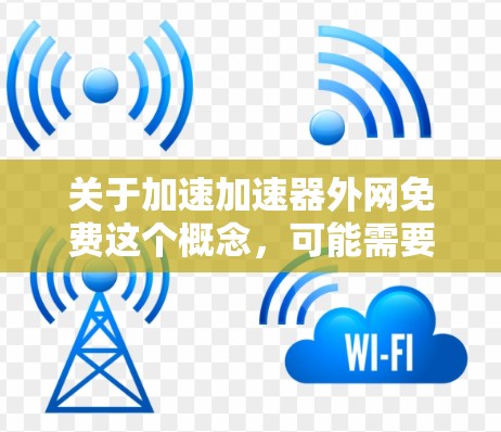 关于加速加速器外网免费这个概念，可能需要明确一下是什么意思。加速加速器通常是指一种帮助用户加速网络速度的工具或服务。如果是指某个特定的加速器是免费的，那么需要具体了解使用该加速器的条件和适用场景