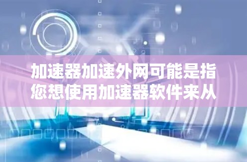 加速器加速外网可能是指您想使用加速器软件来从内网加速到外网,或者您对某种特定的加速方式有疑问。不过,加速外网通常需要谨慎,因为外网可能有更高的流量限制,且使用某些加速软件可能会对服务器或网络造成压力 加速器加速外网可能是指您想使用加速器软件来从内网加速到外网,或者您对某种特定的加速方式有疑问。不过,加速外网通常需要谨慎,因为外网可能有更高的流量限制,且使用某些加速软件可能会对服务器或网络造成压力