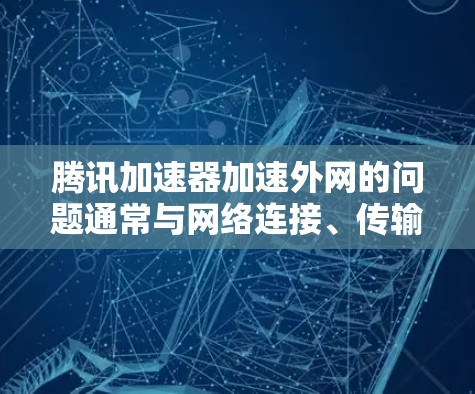 腾讯加速器加速外网的问题通常与网络连接、传输方式以及数据安全有关。以下是针对这种情况的建议和解决方法 腾讯加速器加速外网的问题通常与网络连接、传输方式以及数据安全有关。以下是针对这种情况的建议和解决方法