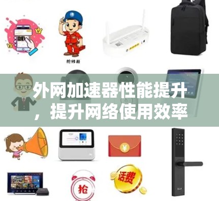 外网加速器性能提升,提升网络使用效率 外网加速器性能提升,提升网络使用效率