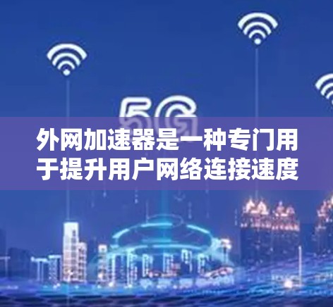 外网加速器是一种专门用于提升用户网络连接速度的工具，通过优化网络路径、减少延迟、提高加载速度等技术，帮助用户更快地访问外网资源。以下是对外网加速器的说明