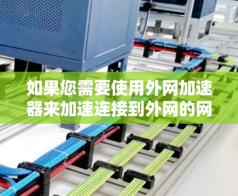 如果您需要使用外网加速器来加速连接到外网的网络,可以按照以下步骤操作 如果您需要使用外网加速器来加速连接到外网的网络,可以按照以下步骤操作