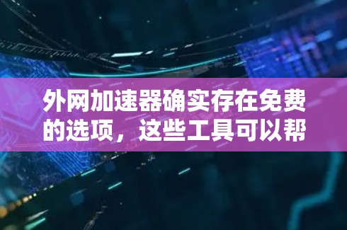 外网加速器确实存在免费的选项,这些工具可以帮助你更快地加载网页和文件,减少等待时间。然而,免费的外网加速器可能缺乏一些高级功能,如缓存管理、广告清理等。以下是一些免费的外网加速器推荐 外网加速器确实存在免费的选项,这些工具可以帮助你更快地加载网页和文件,减少等待时间。然而,免费的外网加速器可能缺乏一些高级功能,如缓存管理、广告清理等。以下是一些免费的外网加速器推荐