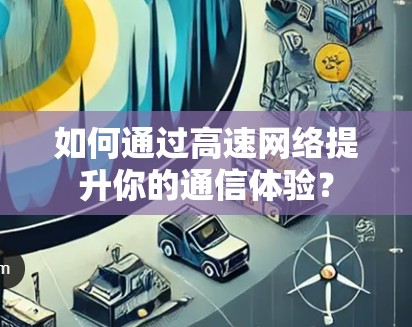 如何通过高速网络提升你的通信体验？