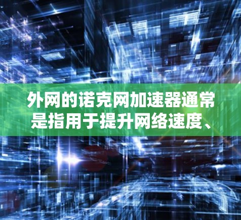 外网的诺克网加速器通常是指用于提升网络速度、减少延迟或防止网络攻击的工具。这些工具主要通过连接到外网（如互联网）来加速服务器或网站的网络连接。以下是一些常见的外网加速器及其特点