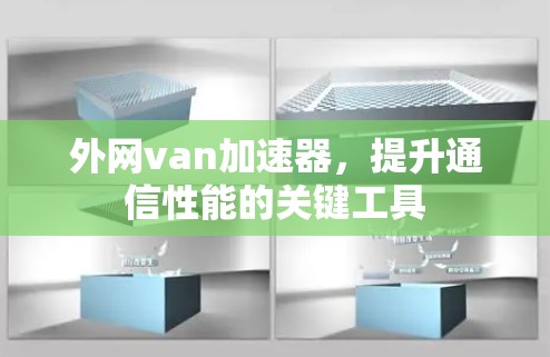 外网van加速器，提升通信性能的关键工具