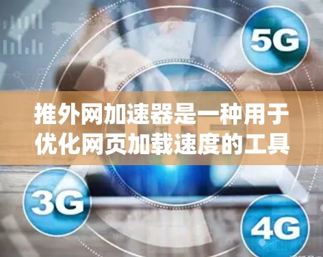 推外网加速器是一种用于优化网页加载速度的工具。它通过优化HTML、CSS、JavaScript和XML等元素，帮助用户减少等待时间，提高网页加载体验。以下是关于推外网加速器的详细介绍