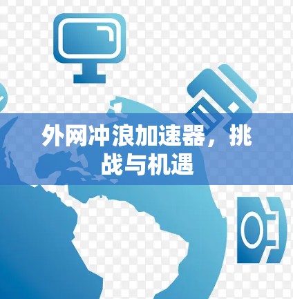 外网冲浪加速器，挑战与机遇