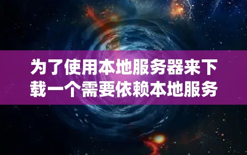 为了使用本地服务器来下载一个需要依赖本地服务器的App,以下是一些步骤的指南 为了使用本地服务器来下载一个需要依赖本地服务器的App,以下是一些步骤的指南