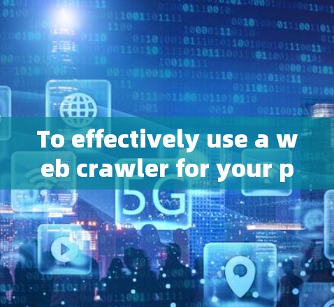 To effectively use a web crawler for your project,follow this organized approach: To effectively use a web crawler for your project,follow this organized approach: