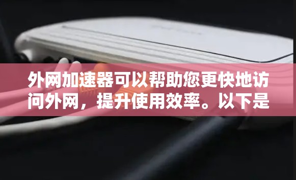 外网加速器可以帮助您更快地访问外网，提升使用效率。以下是一些可能适合您使用的外网加速器推荐