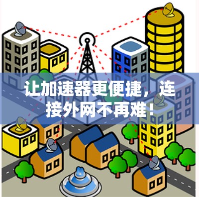让加速器更便捷,连接外网不再难! 让加速器更便捷,连接外网不再难!