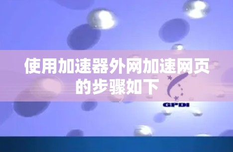 使用加速器外网加速网页的步骤如下 使用加速器外网加速网页的步骤如下