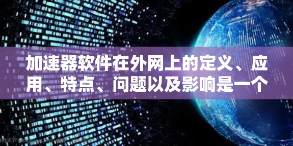 加速器软件在外网上的定义、应用、特点、问题以及影响是一个复杂而多方面的主题。以下是对该问题的分步解释和总结