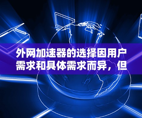 外网加速器的选择因用户需求和具体需求而异，但以下是一些常见的功能和推荐，帮助你找到最适合你的外网加速器