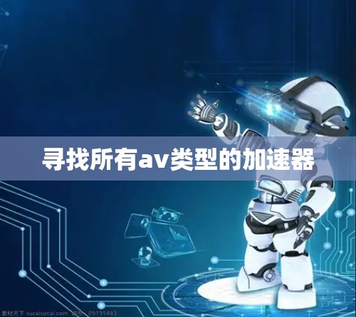 寻找所有av类型的加速器 寻找所有av类型的加速器
