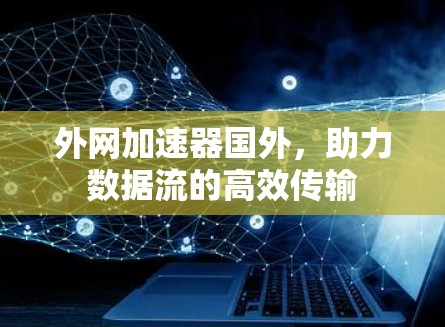 外网加速器国外，助力数据流的高效传输