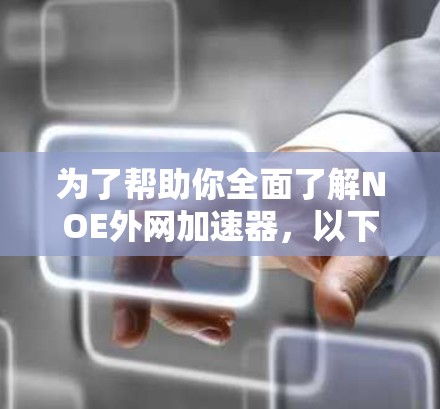 为了帮助你全面了解NOE外网加速器,以下是一个结构化的总结,包括各个关键点的解释和推荐 为了帮助你全面了解NOE外网加速器,以下是一个结构化的总结,包括各个关键点的解释和推荐