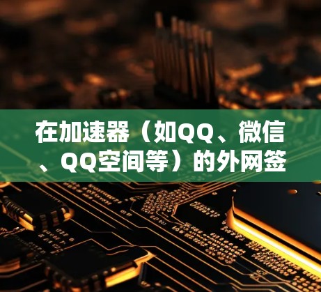在加速器(如QQ、微信、QQ空间等)的外网签到操作中,通常需要验证外网账号的信息,然后进行签到。以下是一个详细的步骤指南,帮助您完成外网签到 在加速器(如QQ、微信、QQ空间等)的外网签到操作中,通常需要验证外网账号的信息,然后进行签到。以下是一个详细的步骤指南,帮助您完成外网签到