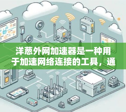 洋葱外网加速器是一种用于加速网络连接的工具,通常用于网页加载慢或网络不稳定的情况下。它通过优化网络协议、缓存使用或网络缓存等方式,提升网络连接速度和稳定性。以下是一些关于洋葱外网加速器的详细信息 洋葱外网加速器是一种用于加速网络连接的工具,通常用于网页加载慢或网络不稳定的情况下。它通过优化网络协议、缓存使用或网络缓存等方式,提升网络连接速度和稳定性。以下是一些关于洋葱外网加速器的详细信息