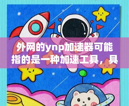 外网的ynp加速器可能指的是一种加速工具,具体取决于上下文。以下是一些可能的解释和推荐 外网的ynp加速器可能指的是一种加速工具,具体取决于上下文。以下是一些可能的解释和推荐