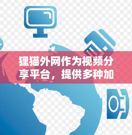 狸猫外网作为视频分享平台，提供多种加速工具，旨在提升视频观看体验。以下是关于狸猫外网加速器的详细分析