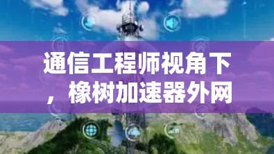 通信工程师视角下，橡树加速器外网的创新与挑战
