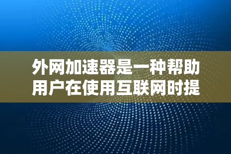 外网加速器是一种帮助用户在使用互联网时提升网络速度的应用程序，旨在减少网络延迟和延迟，从而提高使用体验。以下是一些常见的外网加速器应用及其使用指南