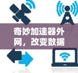 奇妙加速器外网，改变数据传输的奇迹般的突破