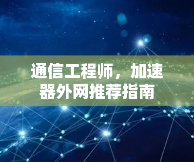 通信工程师,加速器外网推荐指南 通信工程师,加速器外网推荐指南
