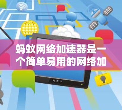 蚂蚁网络加速器是一个简单易用的网络加速工具,适合在速度有限的情况下提升下载效率。以下是详细的步骤和信息,帮助你更好地使用蚂蚁网络加速器 蚂蚁网络加速器是一个简单易用的网络加速工具,适合在速度有限的情况下提升下载效率。以下是详细的步骤和信息,帮助你更好地使用蚂蚁网络加速器