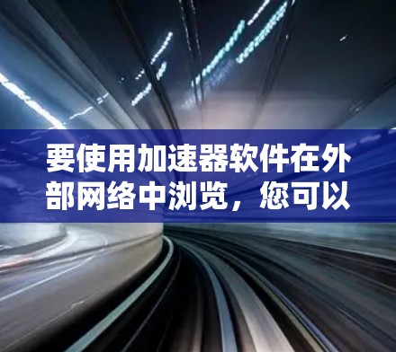 要使用加速器软件在外部网络中浏览，您可以按照以下步骤操作