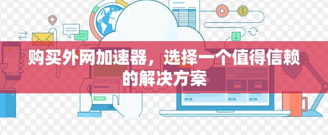 购买外网加速器，选择一个值得信赖的解决方案