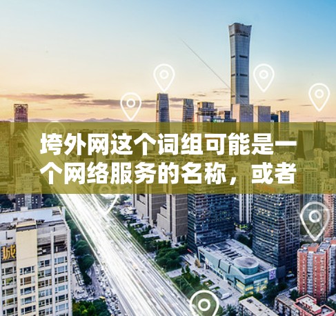 垮外网这个词组可能是一个网络服务的名称，或者是某种网络环境的描述。在没有具体上下文的条件下，垮外网可能是指某些特定的网络加速器或服务，带有负面评价，可能涉及速度慢、延迟大或服务不稳定的问题