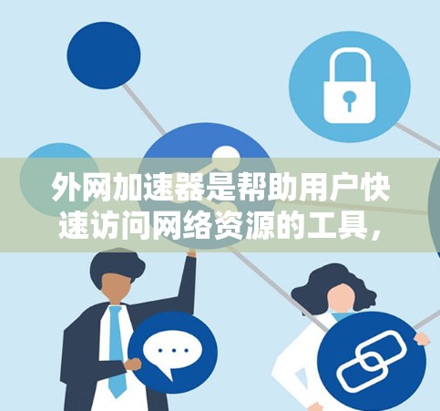 外网加速器是帮助用户快速访问网络资源的工具,通常用于下载文件、测试网络连接或进行在线测试。以下是几个常用的外网加速器推荐,供您参考 外网加速器是帮助用户快速访问网络资源的工具,通常用于下载文件、测试网络连接或进行在线测试。以下是几个常用的外网加速器推荐,供您参考