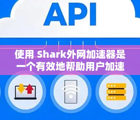 使用 Shark外网加速器是一个有效地帮助用户加速下载高速网站的工具。以下是详细的使用步骤和注意事项 使用 Shark外网加速器是一个有效地帮助用户加速下载高速网站的工具。以下是详细的使用步骤和注意事项