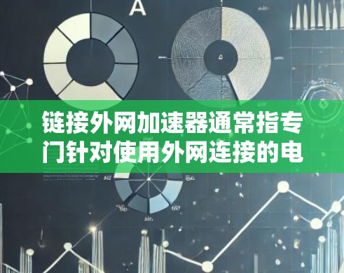 链接外网加速器通常指专门针对使用外网连接的电脑的工具，旨在提升网络速度。以下是一些常见的链接外网加速器推荐，分为不同的类型以便用户选择